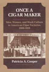 9780252013331-0252013336-Once a Cigar Maker: Men, Women, and Work Culture in American Cigar Factories, 1900-1919 (Working Class in American History)