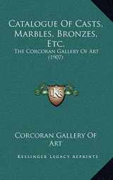 9781169006027-1169006027-Catalogue Of Casts, Marbles, Bronzes, Etc.: The Corcoran Gallery Of Art (1907)