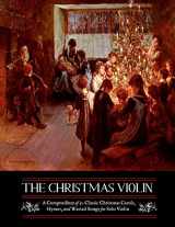 9781535556408-1535556404-The Christmas Violin: A Compendium of Fifty Classic Christmas Carols, Hymns, and Wassailing Songs: For Solo Violin, Complete with Historical Notes and Full Lyrics