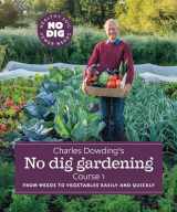 9781916092037-1916092039-Charles Dowding’s No Dig Gardening, Course 1: From Weeds to Vegetables Easily and Quickly