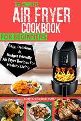 9781986685528-1986685527-The Complete Air Fryer Cookbook For Beginners: Easy, Delicious And Budget Friendly Air Fryer Recipes For Healthy Living