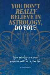 9781491880609-1491880600-You Don't Really Believe in Astrology, Do You?: How Astrology Reveals Profound Patterns in Your Life