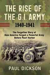 9780802147677-0802147674-The Rise of the G.I. Army, 1940-1941: The Forgotten Story of How America Forged a Powerful Army Before Pearl Harbor