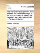 9781140991298-1140991299-The trial of the two opinions tried: wherein the false reasonings of Mr. Johnson and his friend, are detected, exposed and refuted, ... By James Hartley.