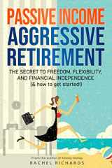 9781706203025-1706203020-Passive Income, Aggressive Retirement: The Secret to Freedom, Flexibility, and Financial Independence (& how to get started!)