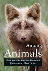 9781618220721-1618220721-Among Animals: The Lives of Animals and Humans in Contemporary Short Fiction