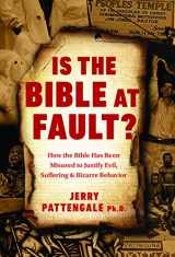 9781945470691-1945470690-Is the Bible at Fault?: How the Bible Has Been Misused to Justify Evil, Suffering and Bizarre Behavior