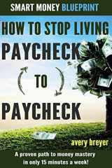 9781511443043-1511443049-How to Stop Living Paycheck to Paycheck (1st Edition): A proven path to money mastery in only 15 minutes a week! (The Smart Money Blueprint)
