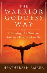 9781938289576-1938289579-The Warrior Goddess Way: Claiming the Woman You Are Destined to Be (Warrior Goddess Training)