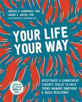 9781684034659-1684034655-Your Life, Your Way: Acceptance and Commitment Therapy Skills to Help Teens Manage Emotions and Build Resilience