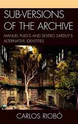 9781611480368-1611480361-Sub-versions of the Archive: Manuel Puig's and Severo Sarduy's Alternative Identities