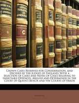 9781145213050-1145213057-Crown Cases Reserved for Consideration, and Decided by the Judges of England: With a Selection of Cases and Notes of Cases Relating to Indictable ... of Queen's Bench and the Courts of Error