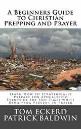 9781944321642-1944321640-A Beginners Guide to Christian Prepping and Prayer: Learn How to Strategically Prepare for Apocalyptic Events of the End Times while Remaining Fervent ... Survival Preparedness Book Series) (Volume 2)