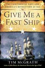 9780451416117-0451416112-Give Me a Fast Ship: The Continental Navy and America's Revolution at Sea