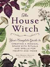 9781507209462-1507209460-The House Witch: Your Complete Guide to Creating a Magical Space with Rituals and Spells for Hearth and Home (House Witchcraft, Magic, & Spells Series)