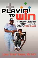 9781600373619-1600373615-Playin' to Win: A Surgeon, Scientist and Parent Examines the Upside of Video Games