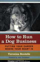 9781929242474-1929242476-How to Run a Dog Business: Putting Your Career Where Your Heart Is