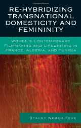 9780739134511-0739134515-Re-Hybridizing Transnational Domesticity and Femininity: Women's Contemporary Filmmaking and Lifewriting in France, Algeria, and Tunisia (After the ... Francophone World and Postcolonial France)