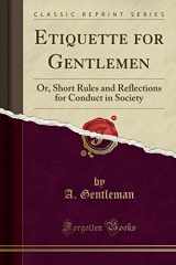 9781330084519-1330084519-Etiquette for Gentlemen: Or, Short Rules and Reflections for Conduct in Society (Classic Reprint)