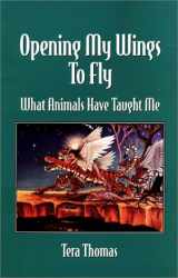9780971090217-0971090211-Opening My Wings to Fly: What Animals Have Taught Me
