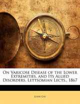 9781141261512-1141261510-On Varicose Disease of the Lower Extremities, and Its Allied Disorders. Lettsomian Lects., 1867