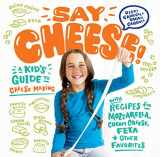 9781612128238-1612128238-Say Cheese!: A Kid’s Guide to Cheese Making with Recipes for Mozzarella, Cream Cheese, Feta & Other Favorites