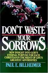 9780871233103-087123310X-Don't Waste Your Sorrows: New Insight into God's Eternal Purpose for Each Christian in the Midst of Life's Greatest Adversities