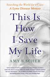 9781982177263-1982177268-This Is How I Save My Life: Searching the World for a Cure: A Lyme Disease Memoir