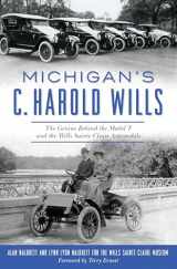 9781625859877-1625859872-Michigan’s C. Harold Wills: The Genius Behind the Model T and the Wills Sainte Claire Automobile (Transportation)