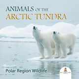 9781682800911-1682800911-Animals of the Arctic Tundra: Polar Region Wildlife