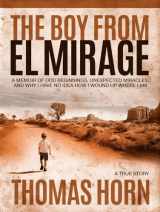 9780998142692-0998142697-The Boy from el Mirage: A Memoir of Humble Beginnings, Unexpected Miracles, and Why I Have No Idea How I Wound up Where I Am