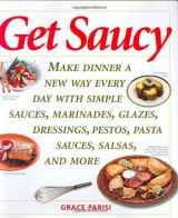9781558322363-1558322361-Get Saucy: Make Dinner A New Way Every Day With Simple Sauces, Marinades, Dressings, Glazes, Pestos, Pasta Sauces, Salsas, And More