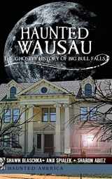 9781540205308-1540205304-Haunted Wausau: The Ghostly History of Big Bull Falls
