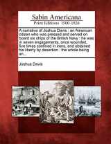 9781275849945-1275849946-A Narrative of Joshua Davis: An American Citizen Who Was Pressed and Served on Board Six Ships of the British Navy: He Was in Seven Engagements, Once ... Liberty by Desertion: The Whole Being An...