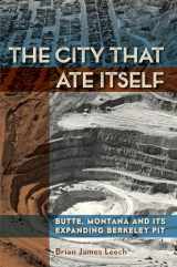 9781943859429-1943859426-The City That Ate Itself: Butte, Montana and Its Expanding Berkeley Pit (Mining and Society Series)