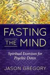 9781620556467-1620556464-Fasting the Mind: Spiritual Exercises for Psychic Detox