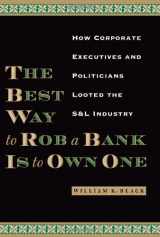 9780292706385-0292706383-The Best Way to Rob a Bank Is to Own One: How Corporate Executives and Politicians Looted the S&L Industry