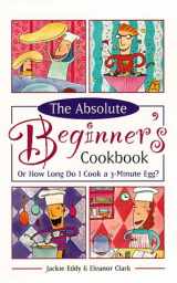 9780761513087-0761513086-The Absolute Beginner's Cookbook, Revised: Or How Long Do I Cook a 3-Minute Egg?