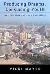 9780813533278-0813533279-Producing Dreams, Consuming Youth: Mexican Americans and Mass Media
