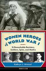 9781613735954-1613735952-Women Heroes of World War I: 16 Remarkable Resisters, Soldiers, Spies, and Medics (Women of Action)