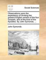 9781170666562-1170666566-Observations upon the expediency of revising the present English version of the four Gospels, and of the Acts of the Apostles. By John Symonds, ...