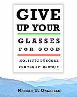 9780986395314-0986395315-Give Up Your Glasses for Good: Holistic Eyecare for the 21st Century