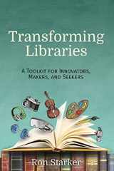9781945167300-1945167300-Transforming Libraries: A Toolkit for Innovators, Makers, and Seekers