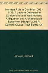 9781873124437-1873124430-Norman Rule in Cumbria 1092 - 1136: A Lecture Delivered to Cumberland and Westmorland Antiquarian and Archaeological Society on 9th April 2005 At Carlisle [Cwaas Tract Series Xxi]
