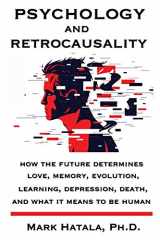 9781933167572-1933167572-Psychology and Retrocausality: How the Future Determines Love, Memory, Evolution, Learning, Depression, Death, and What It Means to Be Human
