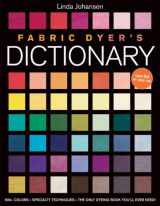 9781571208637-1571208631-Fabric Dyer's Dictionary: 900+ Colors, Specialty Techniques, The Only Dyeing Book You'll Ever Need!