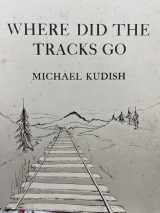 9780918517012-091851701X-Where Did the Tracks Go: Following Railroad Grades in the Adirondacks