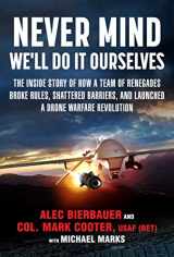 9781510720916-151072091X-Never Mind, We'll Do It Ourselves: The Inside Story of How a Team of Renegades Broke Rules, Shattered Barriers, and Launched a Drone Warfare Revolution