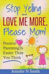 9781530676651-1530676657-Parenting: Positive Parenting - Stop Yelling And Love Me More, Please Mom. Positive Parenting Is Easier Than You Think (Happy Mom)