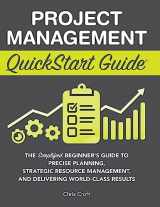 9781636100609-1636100600-Project Management QuickStart Guide: The Simplified Beginner's Guide to Precise Planning, Strategic Resource Management, and Delivering World Class Results